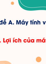 Chủ đề A - Bài 1. Lợi ích của máy tính